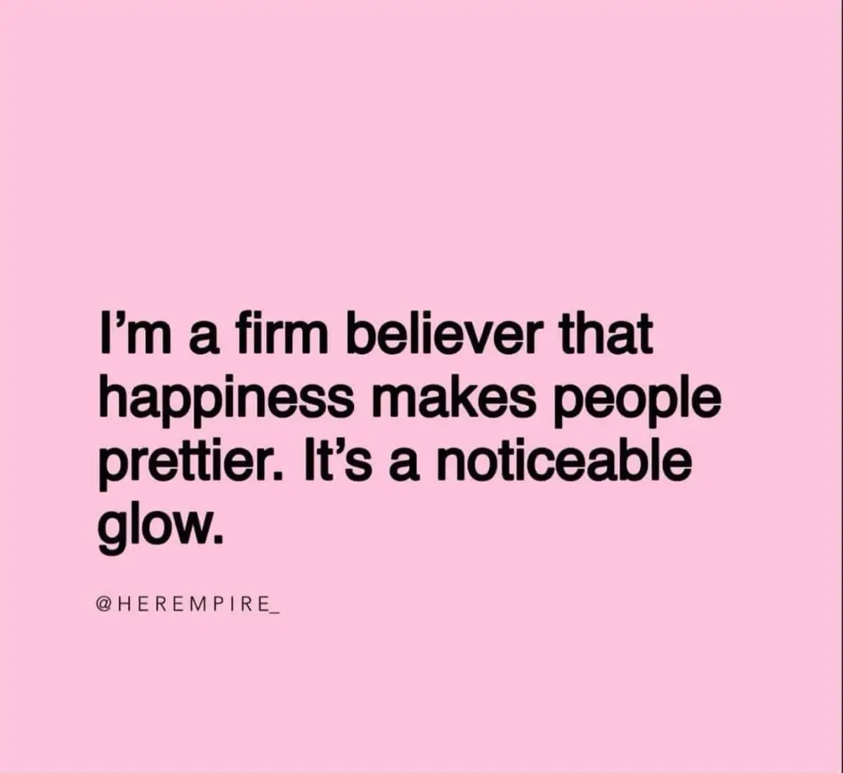 I'm A Firm Believer That Happiness Makes People Prettier