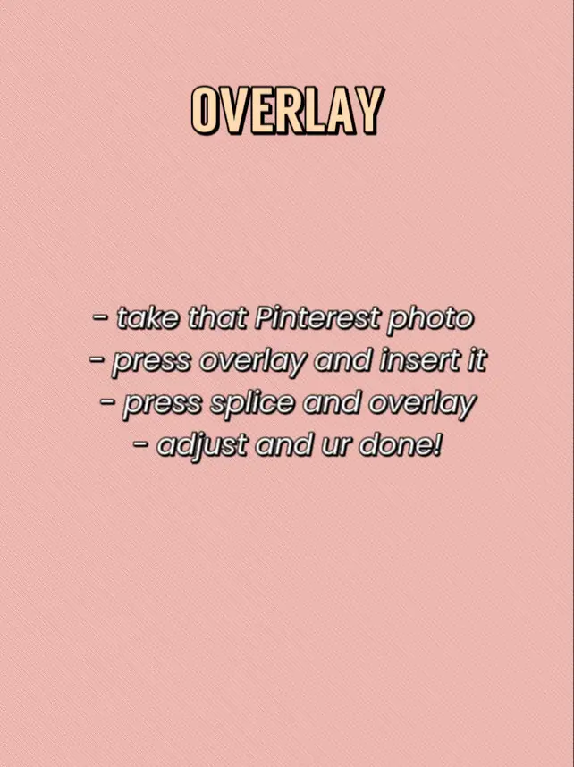  A text that says "OverLAY - take that Pinterest photo- press overlay and insert it- press splice and overlay- adjust and