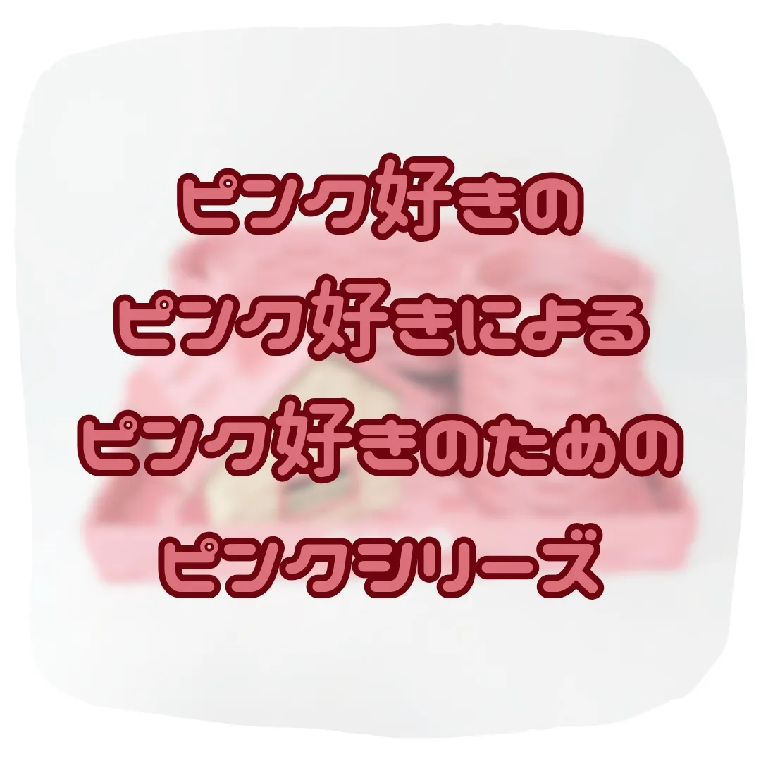 ピンク好きのピンク好きによるピンク好きのためのピンクシリーズ