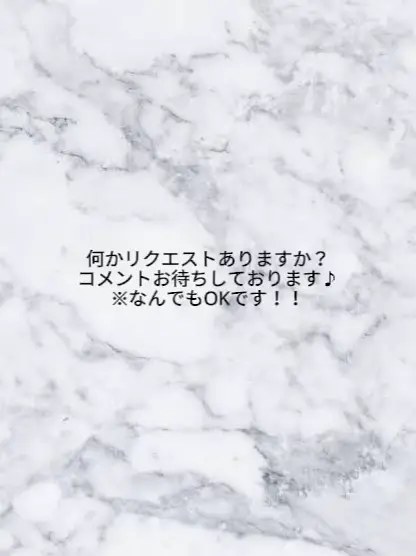 何かリクエストありますか？コメントお待ちしております♪※なんでもOK