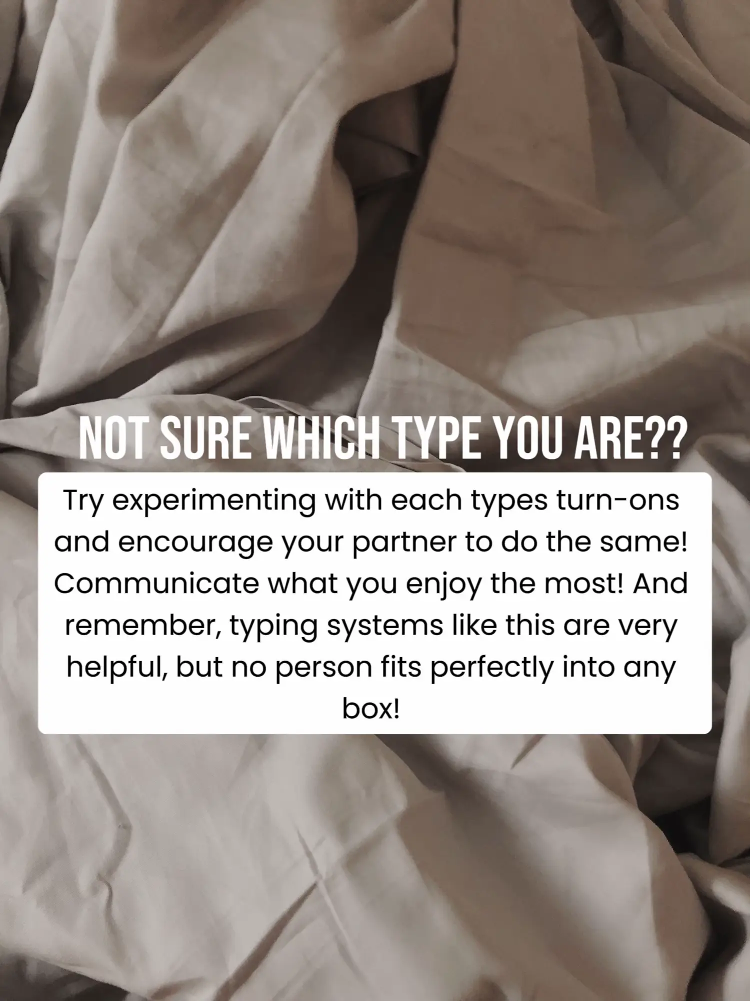  A text that says "Try experimenting with each types turn-ons and encourage your partner to do the same! Communicate what you enjoy the most! And remember, typing systems like this are very helpful, but no person fits perfectly into any box!"